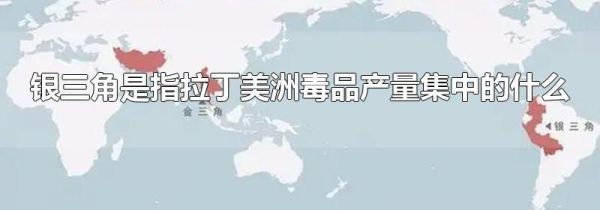 银三角是指拉丁美洲毒品产量集中的什么