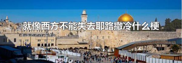就像西方不能失去耶路撒冷什么梗
