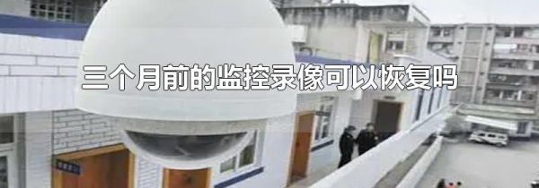 三个月前的监控录像可以恢复吗
