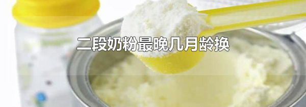 二段奶粉最晚几月龄换