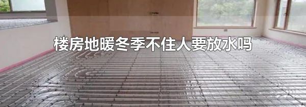 楼房地暖冬季不住人要放水吗
