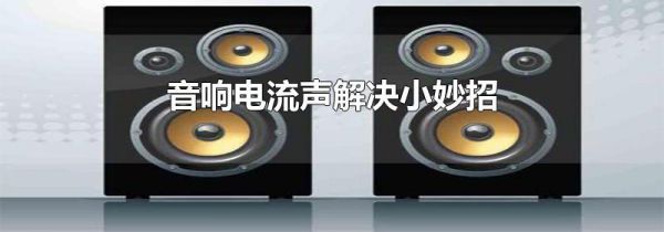 音响电流声解决小妙招