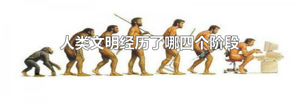 人类文明经历了哪四个阶段