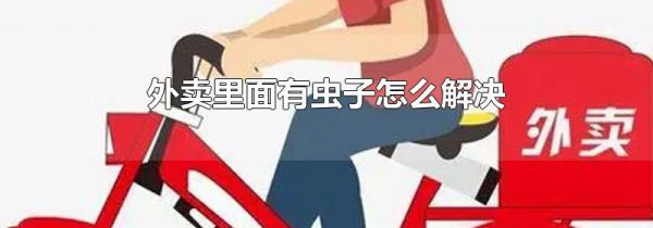 外卖里面有虫子怎么解决