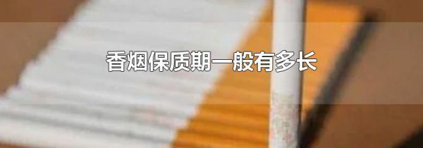 香烟保质期一般有多长