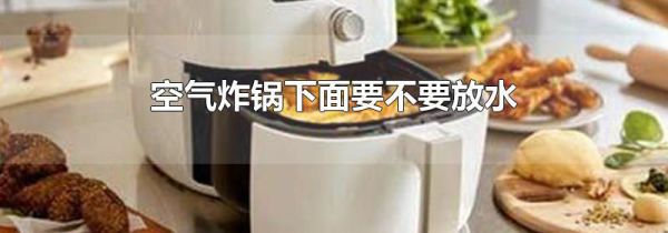 空气炸锅下面要不要放水
