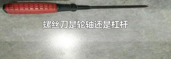 螺丝刀是轮轴还是杠杆