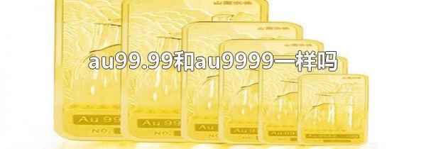 au99.99和au9999一样吗