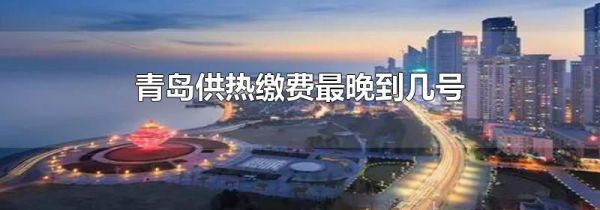 青岛供热缴费最晚到几号