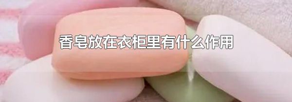 香皂放在衣柜里有什么作用