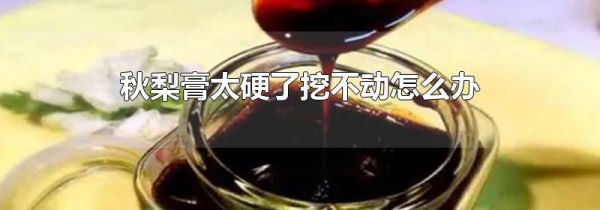 秋梨膏太硬了挖不动怎么办