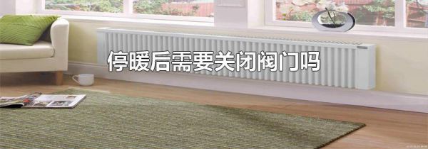 停暖后需要关闭阀门吗