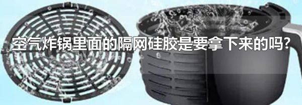 空气炸锅里面的隔网硅胶是要拿下来的吗?