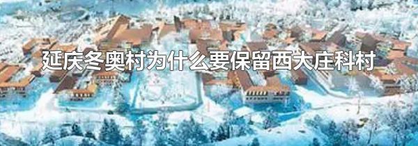 延庆冬奥村为什么要保留西大庄科村