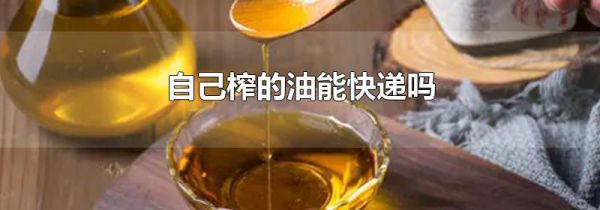 自己榨的油能快递吗