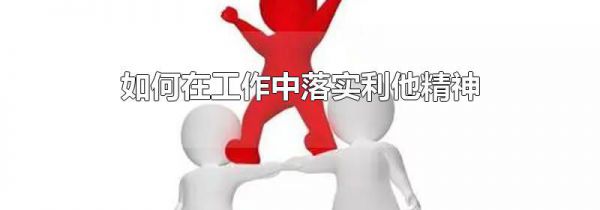 如何在工作中落实利他精神