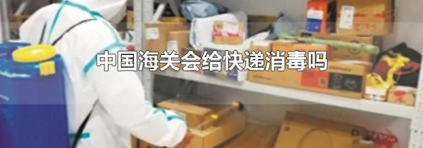 中国海关会给快递消毒吗