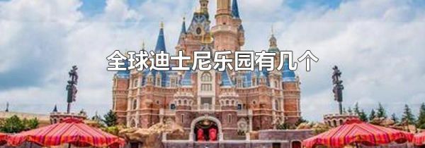 全球迪士尼乐园有几个