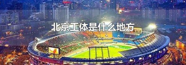 北京工体是什么地方