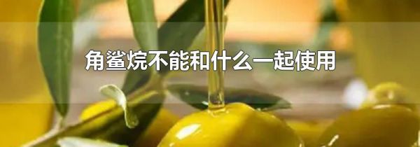 角鲨烷不能和什么一起使用