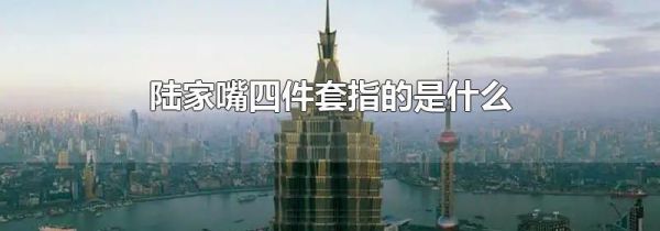 陆家嘴四件套指的是什么