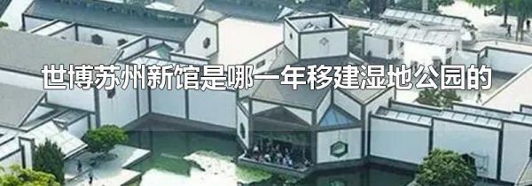 世博苏州新馆是哪一年移建湿地公园的