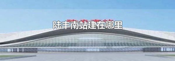 陆丰南站建在哪里