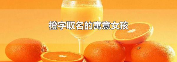 橙字取名的寓意女孩