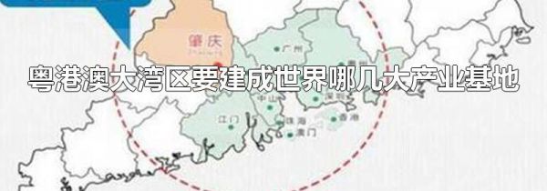 粤港澳大湾区要建成世界哪几大产业基地