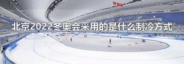 北京2022冬奥会采用的是什么制冷方式