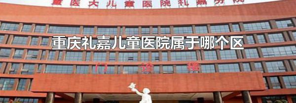 重庆礼嘉儿童医院属于哪个区