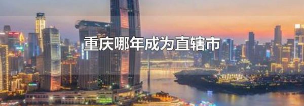 重庆哪年成为直辖市