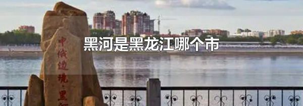 黑河是黑龙江哪个市