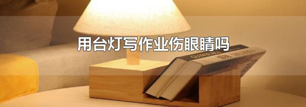用台灯写作业伤眼睛吗