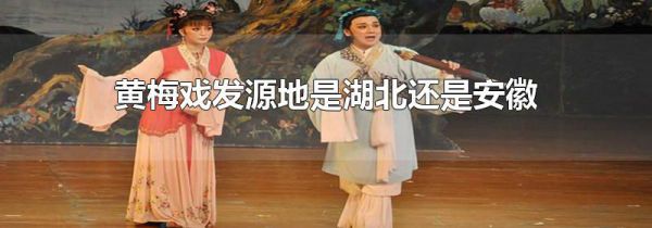 黄梅戏发源地是湖北还是安徽