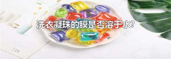 洗衣凝珠的膜是否溶于水?