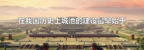 在我国历史上城池的建设最早始于