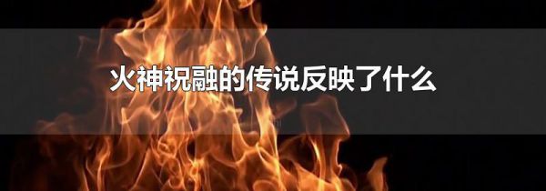火神祝融的传说反映了什么