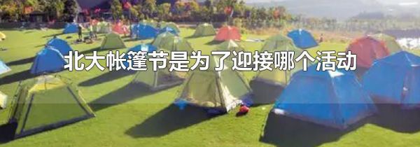 北大帐篷节是为了迎接哪个活动