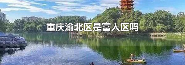 重庆渝北区是富人区吗