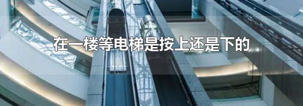 在一楼等电梯是按上还是下的