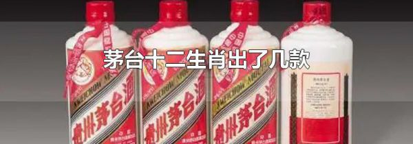茅台十二生肖出了几款