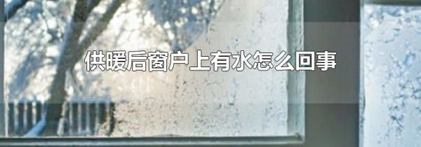 供暖后窗户上有水怎么回事