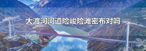 大渡河河道险峻险滩密布对吗