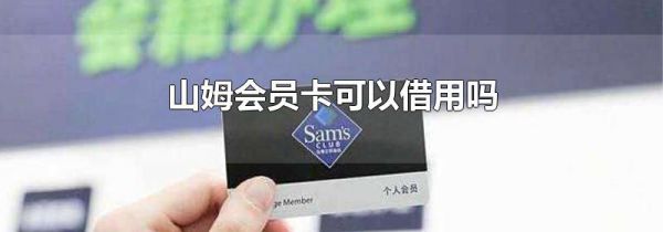 山姆会员卡可以借用吗