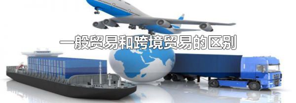 一般贸易和跨境贸易的区别