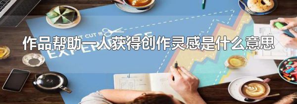 作品帮助一人获得创作灵感是什么意思