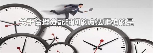 关于合理分配时间的方法正确的是