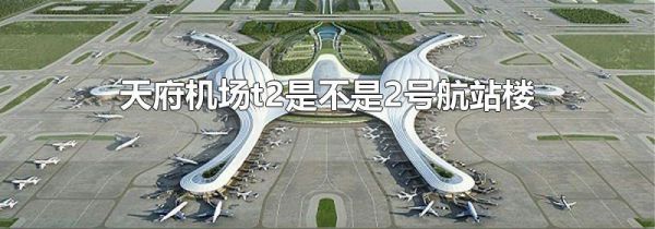 天府机场t2是不是2号航站楼