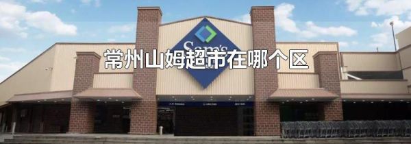 常州山姆超市在哪个区